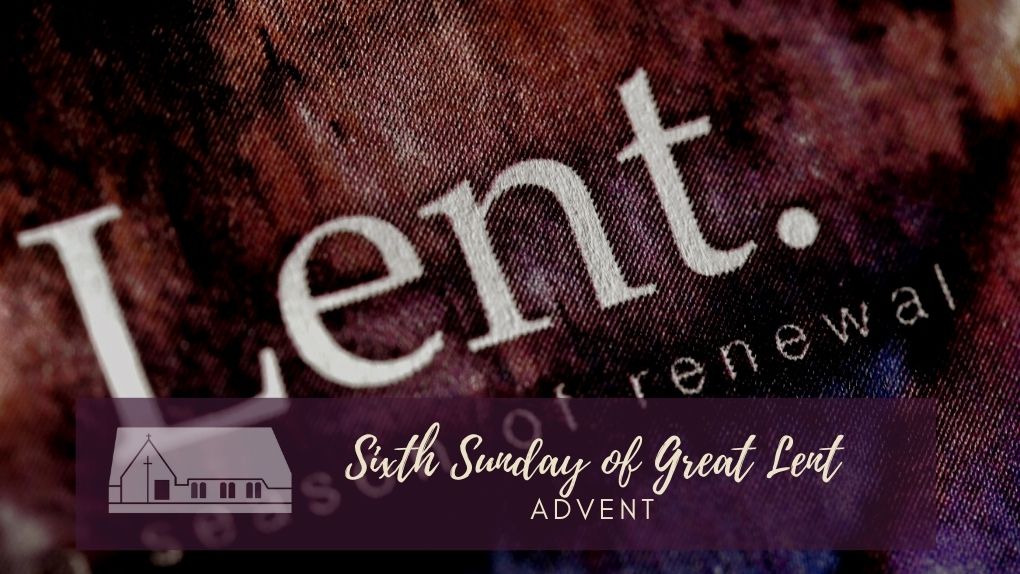 Sixth Sunday of Great Lent Advent